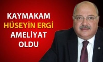 Kaymakam Hüseyin Ergi, Ameliyat Oldu