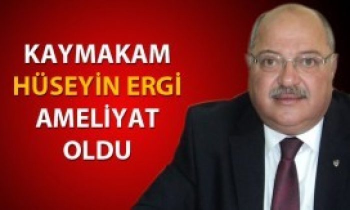 Kaymakam Hüseyin Ergi, Ameliyat Oldu