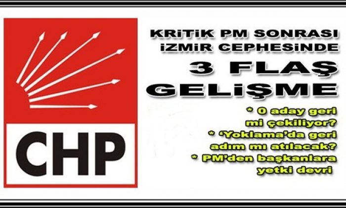 CHP’de Kritik PM Sonrası 3 Flaş İzmir Gelişmesi