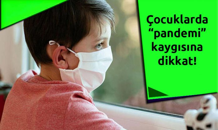 Çocuklarda “pandemi” kaygısına dikkat!