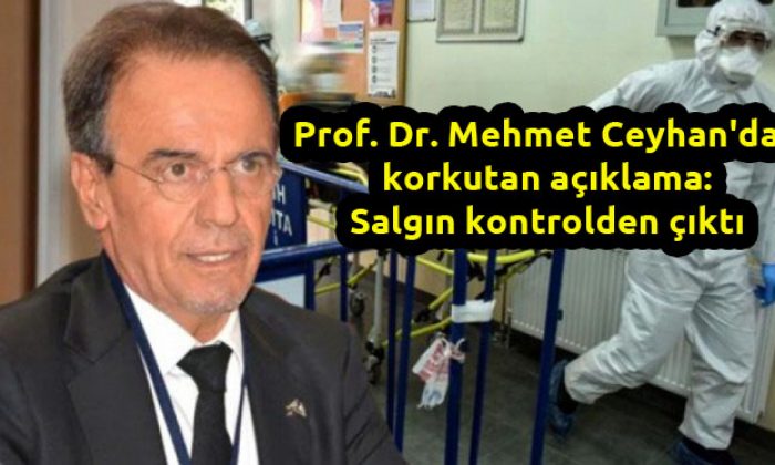 Prof. Dr. Mehmet Ceyhan’dan korkutan açıklama: Salgın kontrolden çıktı