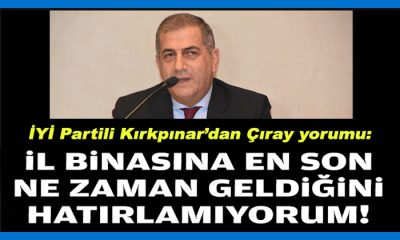 İYİ Partili Kırkpınar’dan ‘Çıray’ yorumu: İl binasına en son ne zaman geldiğini hatırlamıyorum
