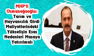 MHP’li Osmanağaoğlu:Tarım ve Hayvancılık Girdi Maliyetlerindeki Yükselişin Esas Nedenleri Masaya Yatırılmalı