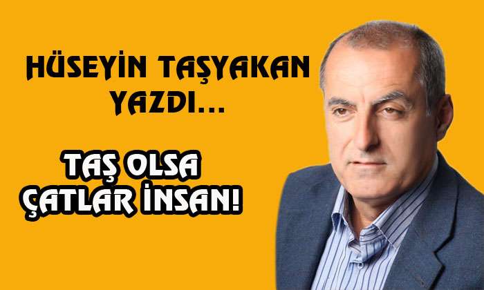 TAŞ OLSA ÇATLAR İNSAN!