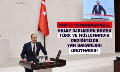 MHP’Lİ OSMANAĞAOĞLU: HALEP İLİKLERİNE KADAR TÜRK VE MÜSLÜMANDIR DEDİĞİMİZDE YAN BAKANLARI UNUTMADIK!