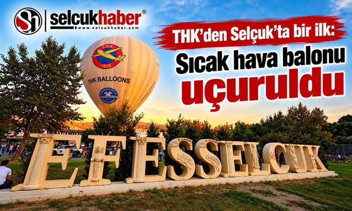 THK’den Selçuk’ta bir ilk: Sıcak hava balonu uçuruldu