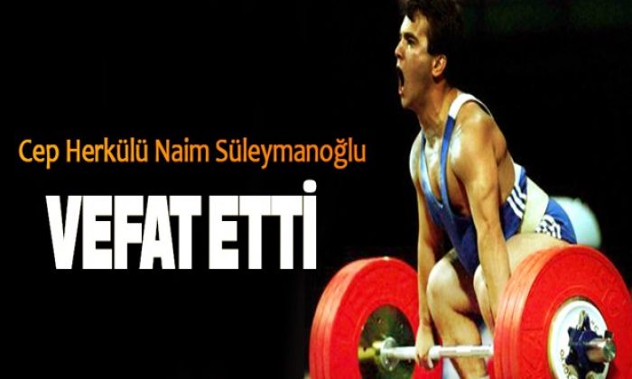 Cep Herkülü Naim Süleymanoğlu vefat etti