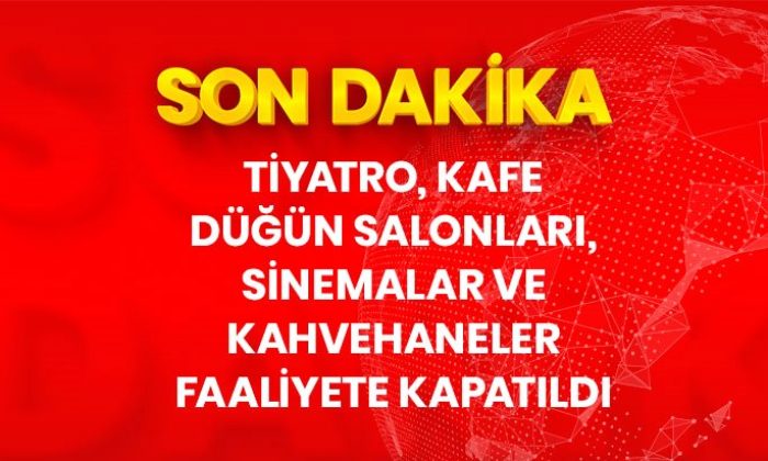 Koronavirüs salgını nedeniyle tiyatro, kafe, sinema salonları ve kahvehaneler faaliyete kapatıldı