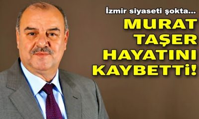İzmir siyaseti şokta: Murat Taşer hayatını kaybetti!