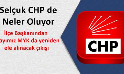 CHP Selçuk İlçe Başkanından Adayımız MYK da yeniden ele alınacak çıkışı